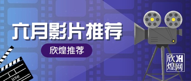 欣煌网六月院线电影推荐（1）-欣煌网电影投资服务平台