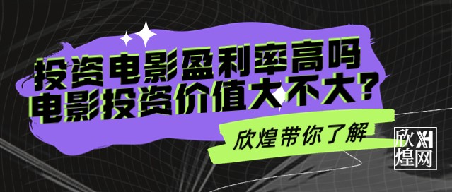 投资电影盈利率高吗？电影投资价值大不大？-欣煌网电影投资平台