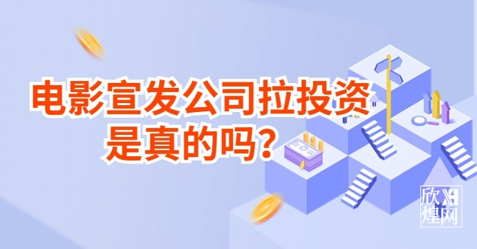 电影宣发公司拉投资是真的吗?（1）-欣煌网