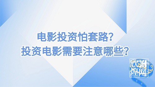 电影投资怕套路？我们投资电影需要注意哪些？-欣煌影投