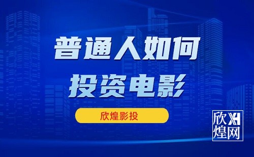 普通人如何投资电影，应该经过什么样的流程？-欣煌影投